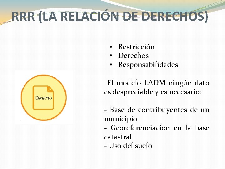 RRR (LA RELACIÓN DE DERECHOS) • Restricción • Derechos • Responsabilidades El modelo LADM