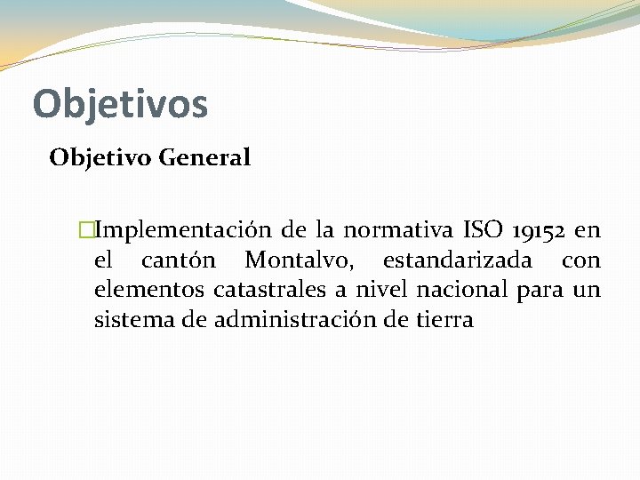 Objetivos Objetivo General �Implementación de la normativa ISO 19152 en el cantón Montalvo, estandarizada