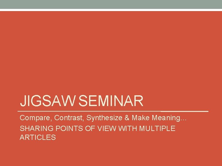 JIGSAW SEMINAR Compare, Contrast, Synthesize & Make Meaning… SHARING POINTS OF VIEW WITH MULTIPLE