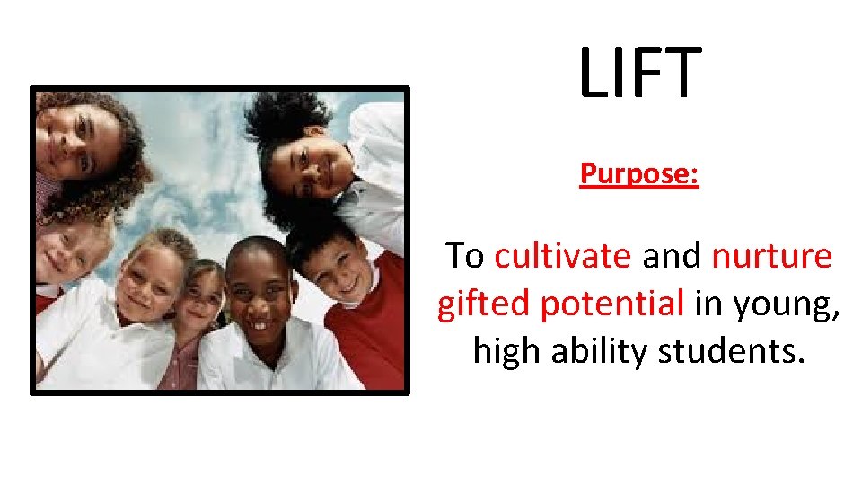 LIFT Purpose: To cultivate and nurture gifted potential in young, high ability students. 