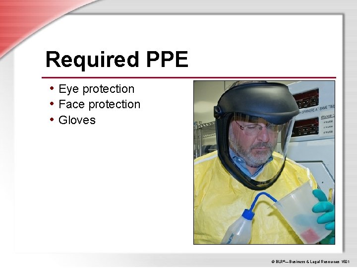 Required PPE • Eye protection • Face protection • Gloves © BLR®—Business & Legal