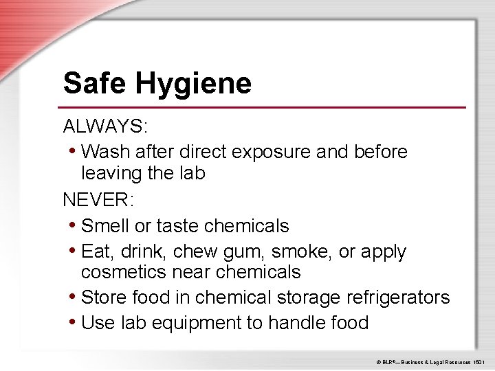 Safe Hygiene ALWAYS: • Wash after direct exposure and before leaving the lab NEVER: