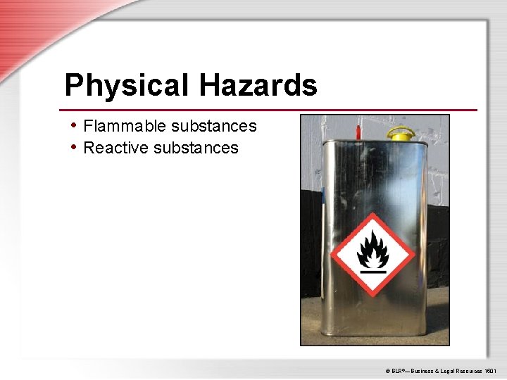 Physical Hazards • Flammable substances • Reactive substances © BLR®—Business & Legal Resources 1501