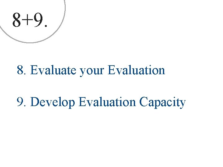 8+9. 8. Evaluate your Evaluation 9. Develop Evaluation Capacity 