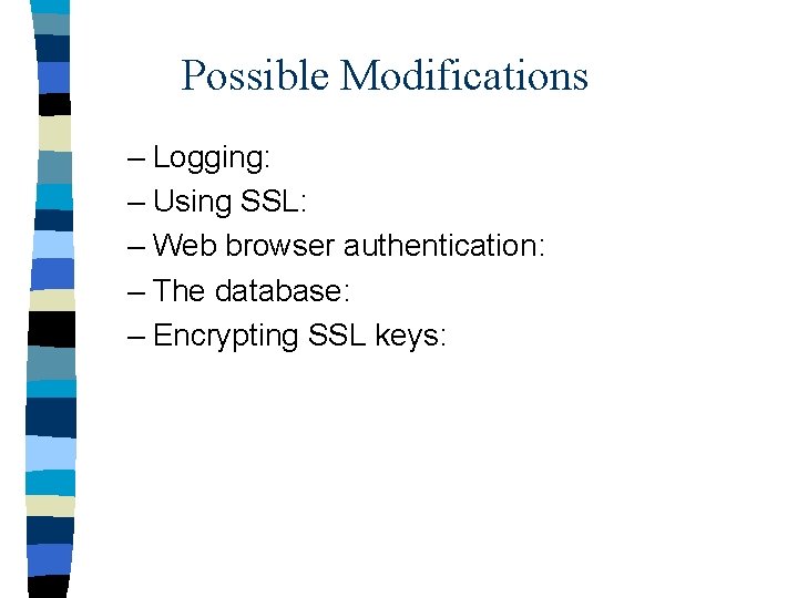 Possible Modifications – Logging: – Using SSL: – Web browser authentication: – The database: