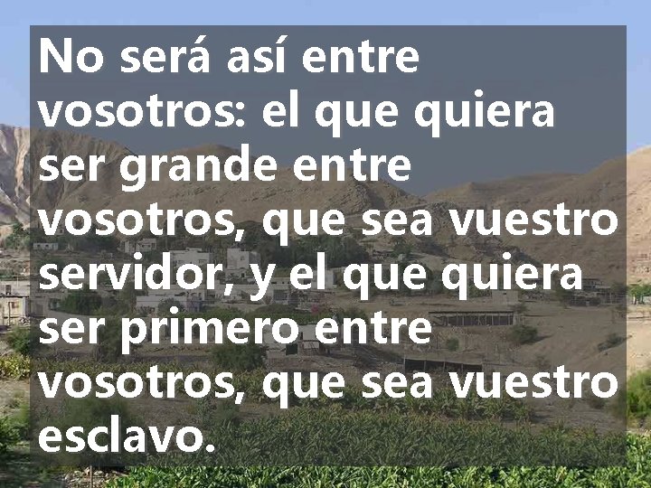 No será así entre vosotros: el que quiera ser grande entre vosotros, que sea