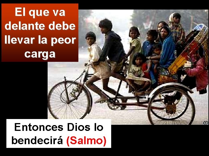 El que va delante debe llevar la peor carga Entonces Dios lo bendecirá (Salmo)