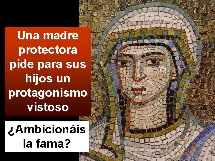 Una madre protectora pide para sus hijos un protagonismo vistoso ¿Ambicionáis la fama? 