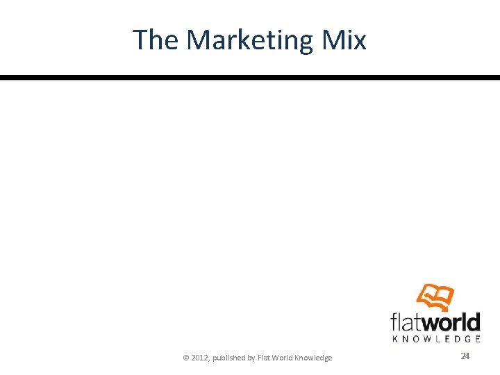 The Marketing Mix © 2012, published by Flat World Knowledge 24 