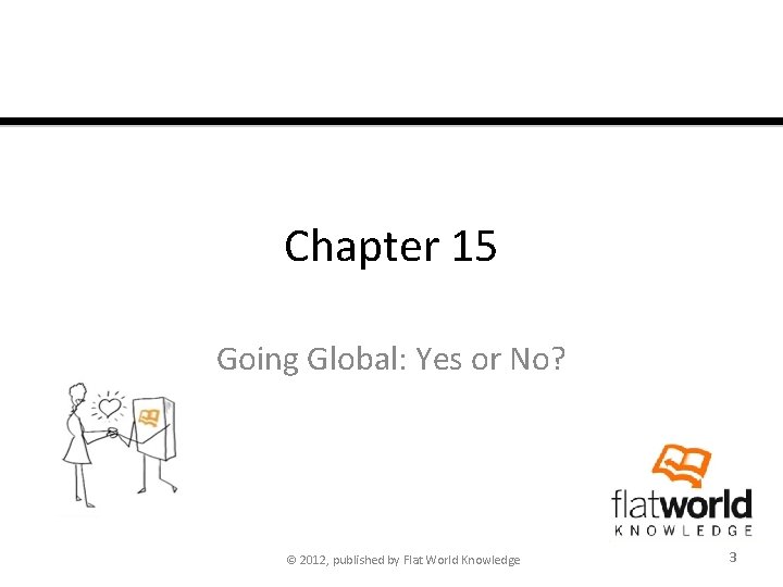 Chapter 15 Going Global: Yes or No? © 2012, published by Flat World Knowledge