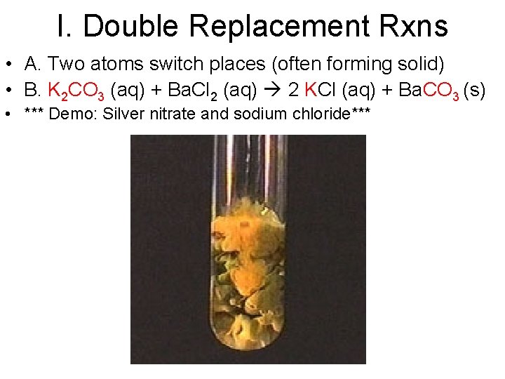 I. Double Replacement Rxns • A. Two atoms switch places (often forming solid) •