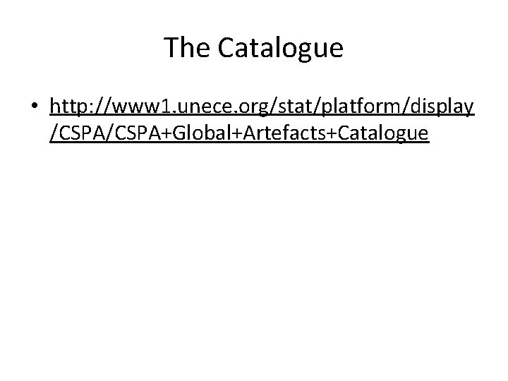 The Catalogue • http: //www 1. unece. org/stat/platform/display /CSPA+Global+Artefacts+Catalogue 
