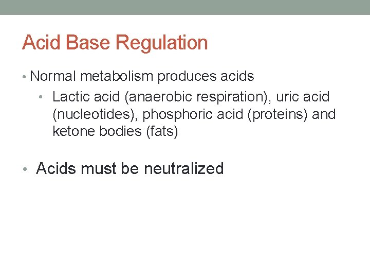 Acid Base Regulation • Normal metabolism produces acids • Lactic acid (anaerobic respiration), uric