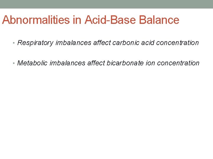 Abnormalities in Acid-Base Balance • Respiratory imbalances affect carbonic acid concentration • Metabolic imbalances