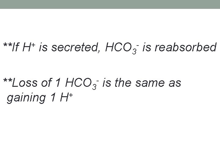 **If H+ is secreted, HCO 3 - is reabsorbed **Loss of 1 HCO 3