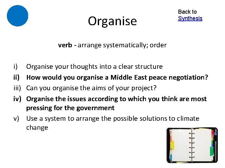 Organise Back to Synthesis verb - arrange systematically; order i) iii) iv) Organise your