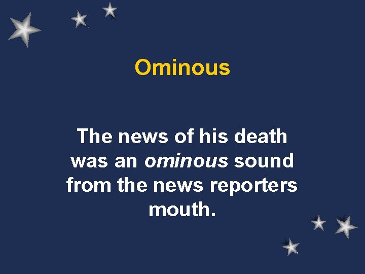 Ominous The news of his death was an ominous sound from the news reporters