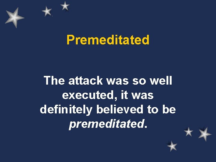 Premeditated The attack was so well executed, it was definitely believed to be premeditated.
