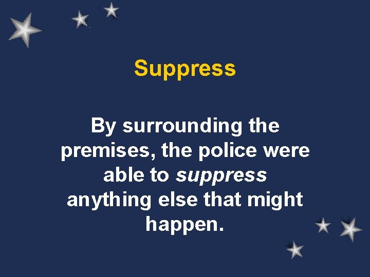 Suppress By surrounding the premises, the police were able to suppress anything else that