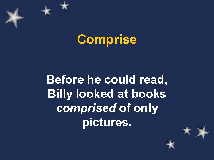 Comprise Before he could read, Billy looked at books comprised of only pictures. 