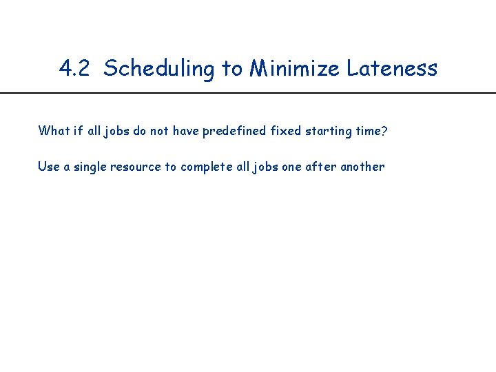 4. 2 Scheduling to Minimize Lateness What if all jobs do not have predefined