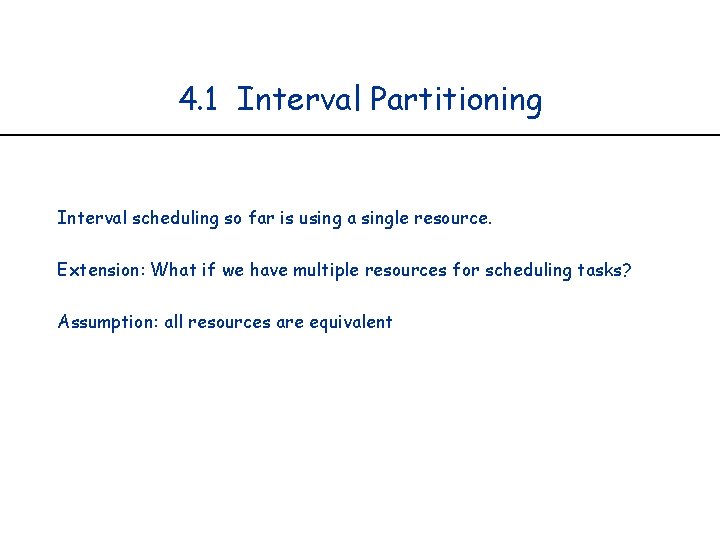 4. 1 Interval Partitioning Interval scheduling so far is using a single resource. Extension: