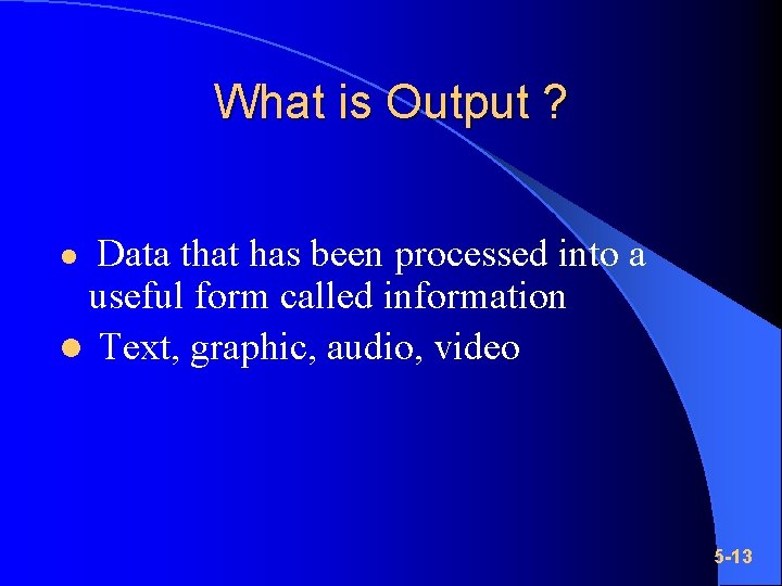 What is Output ? Data that has been processed into a useful form called