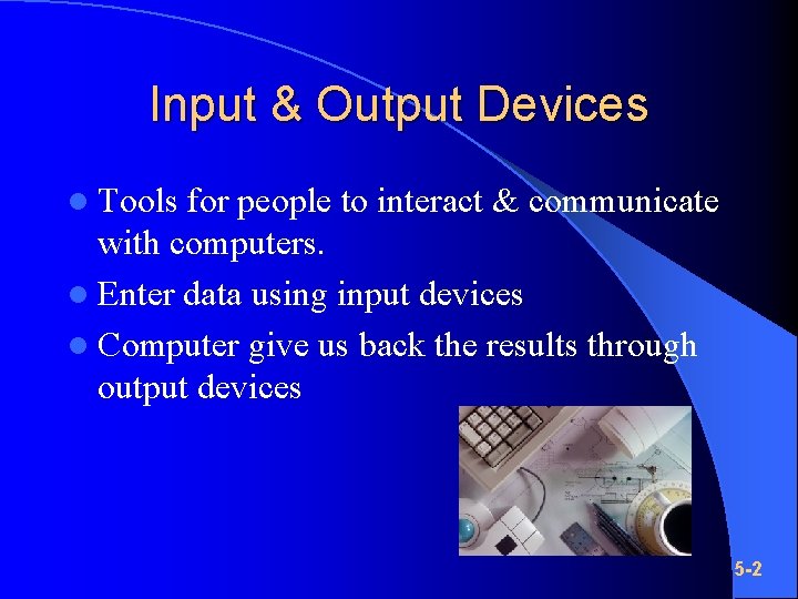 Input & Output Devices l Tools for people to interact & communicate with computers.