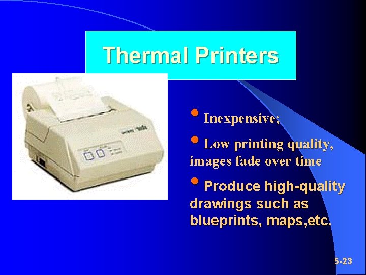 Thermal Printers • Inexpensive; • Low printing quality, images fade over time • Produce