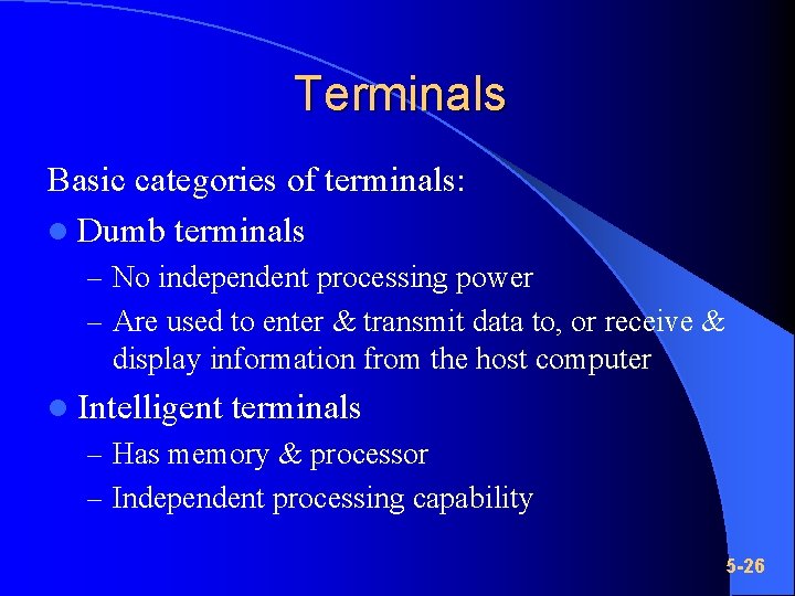 Terminals Basic categories of terminals: l Dumb terminals – No independent processing power –