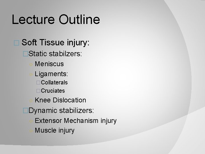Lecture Outline � Soft Tissue injury: �Static stabilzers: ○ Meniscus ○ Ligaments: �Collaterals �Cruciates