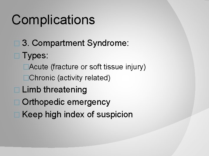Complications � 3. Compartment Syndrome: � Types: �Acute (fracture or soft tissue injury) �Chronic