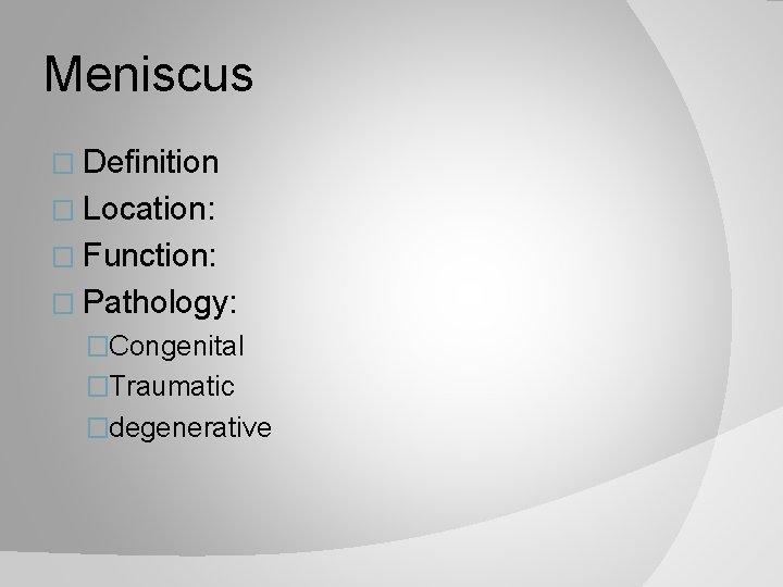 Meniscus � Definition � Location: � Function: � Pathology: �Congenital �Traumatic �degenerative 
