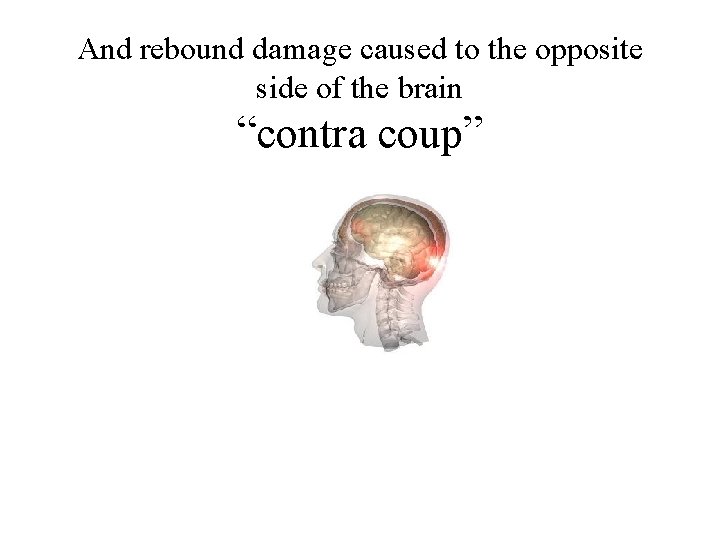 And rebound damage caused to the opposite side of the brain “contra coup” 