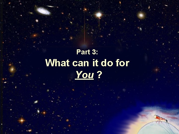 Part 3: What can it do for You ? 