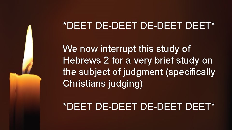 *DEET DE-DEET* We now interrupt this study of Hebrews 2 for a very brief