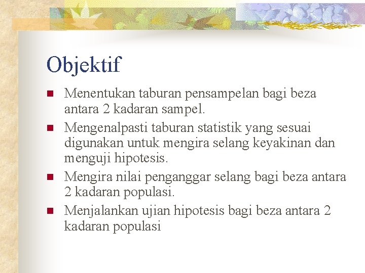 Objektif n n Menentukan taburan pensampelan bagi beza antara 2 kadaran sampel. Mengenalpasti taburan