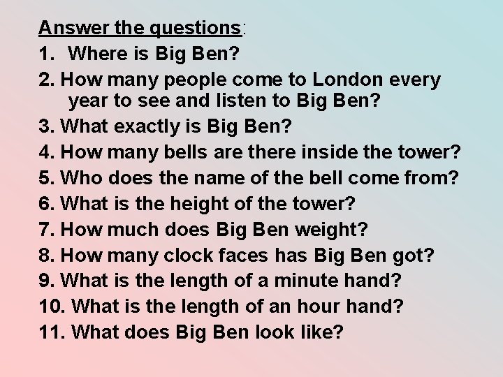 Answer the questions: 1. Where is Big Ben? 2. How many people come to