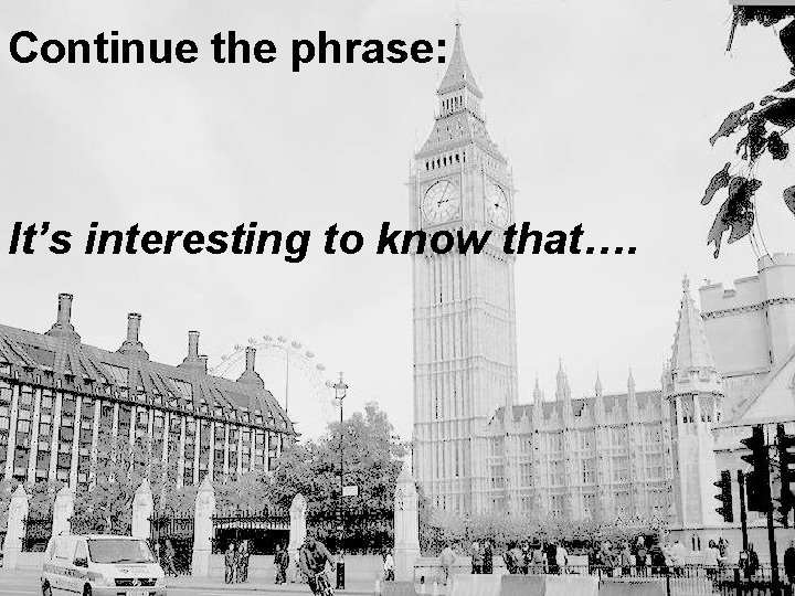 Continue the phrase: It’s interesting to know that…. 