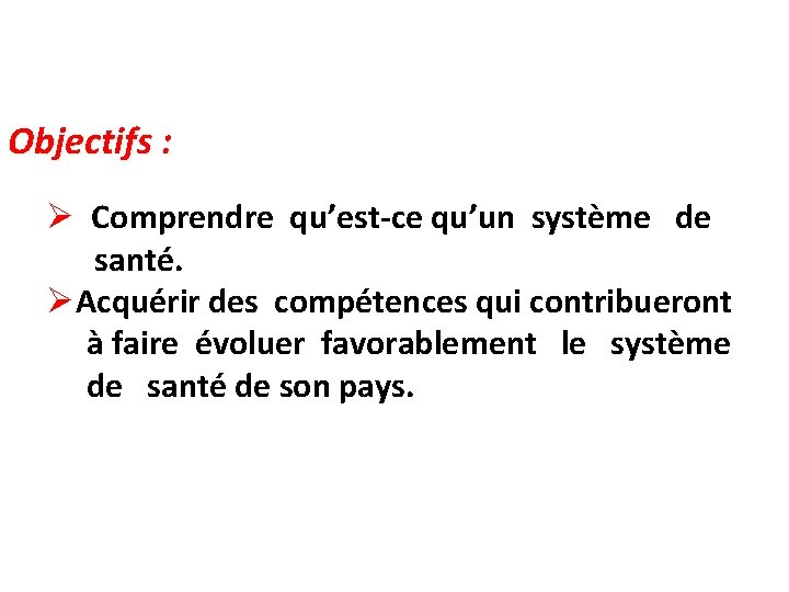 Objectifs : Ø Comprendre qu’est-ce qu’un système de santé. ØAcquérir des compétences qui contribueront