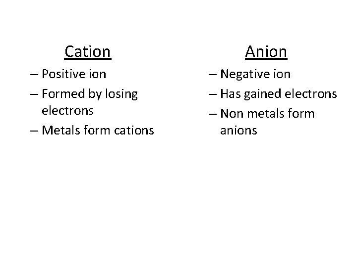 Cation – Positive ion – Formed by losing electrons – Metals form cations Anion