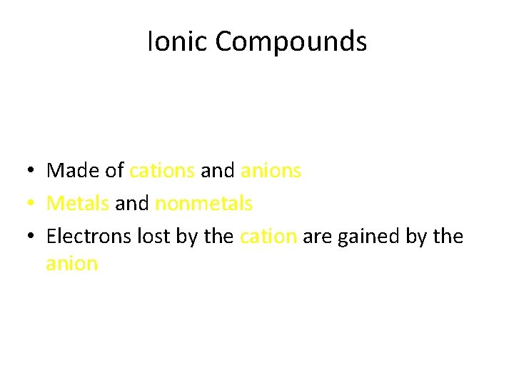 Ionic Compounds • Made of cations and anions • Metals and nonmetals • Electrons