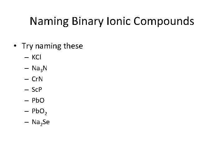 Naming Binary Ionic Compounds • Try naming these – – – – KCl Na