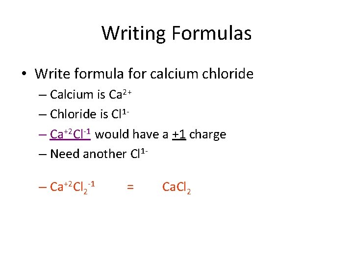 Writing Formulas • Write formula for calcium chloride – Calcium is Ca 2+ –