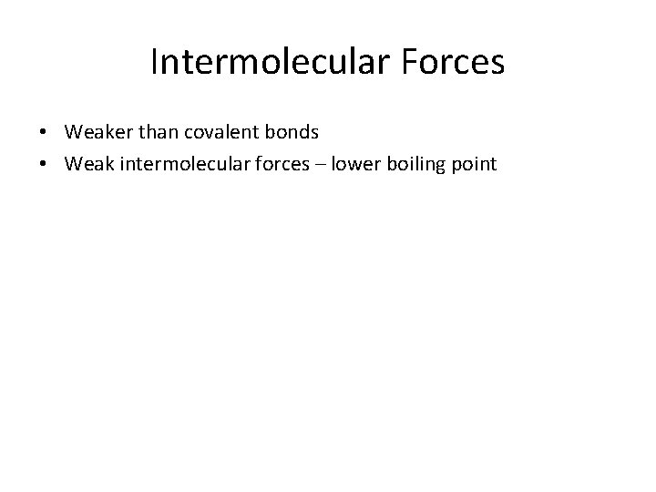 Intermolecular Forces • Weaker than covalent bonds • Weak intermolecular forces – lower boiling