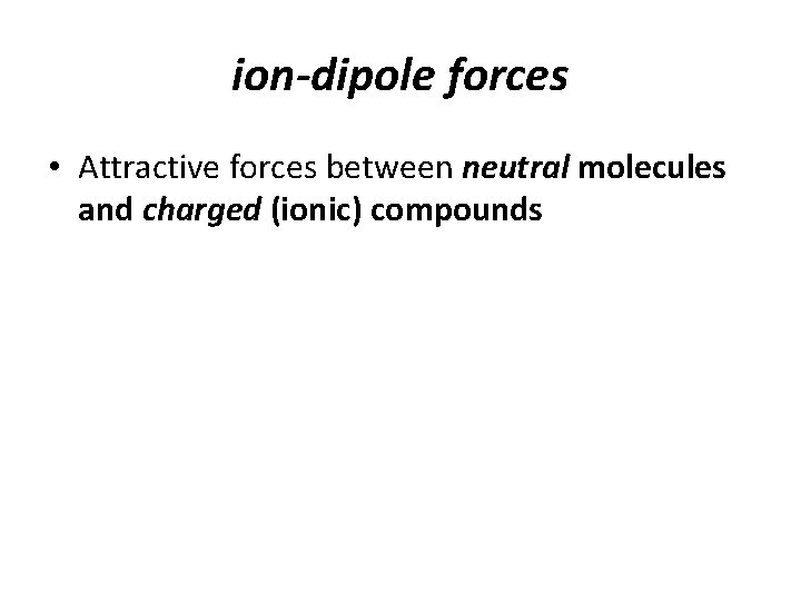 ion-dipole forces • Attractive forces between neutral molecules and charged (ionic) compounds 