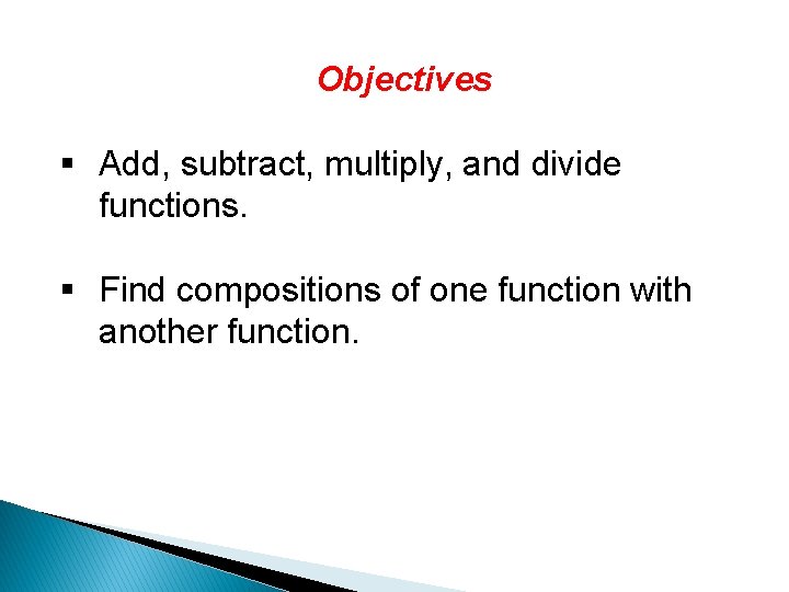 Objectives § Add, subtract, multiply, and divide functions. § Find compositions of one function