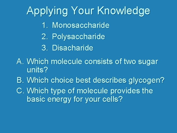 Applying Your Knowledge 1. 2. 3. Monosaccharide Polysaccharide Disacharide A. Which molecule consists of