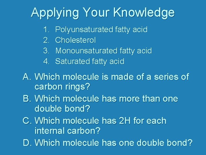Applying Your Knowledge 1. 2. 3. 4. Polyunsaturated fatty acid Cholesterol Monounsaturated fatty acid