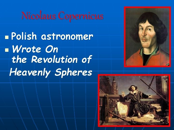 Nicolaus Copernicus Polish astronomer n Wrote On the Revolution of Heavenly Spheres n 